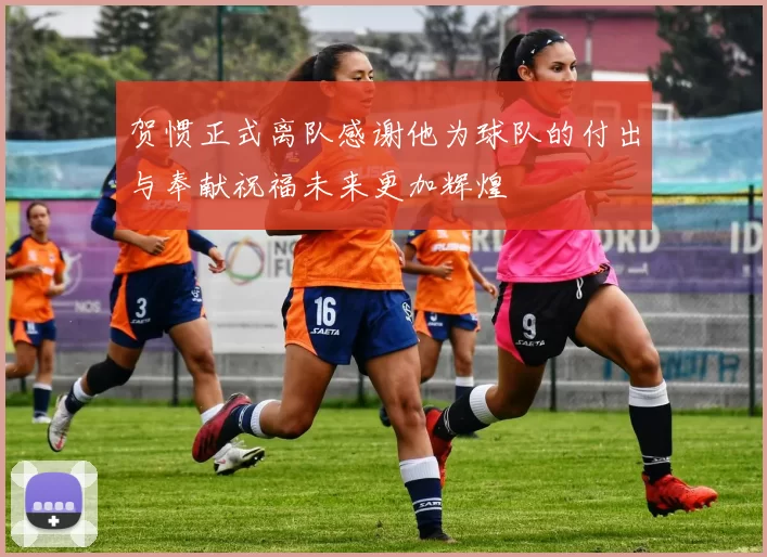 贺惯正式离队感谢他为球队的付出与奉献祝福未来更加辉煌