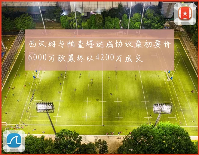 西汉姆与帕奎塔达成协议最初要价6000万欧最终以4200万成交