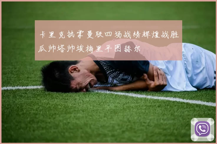 卡里克执掌曼联四场战绩辉煌战胜瓜帅塔帅埃梅里平图赫尔