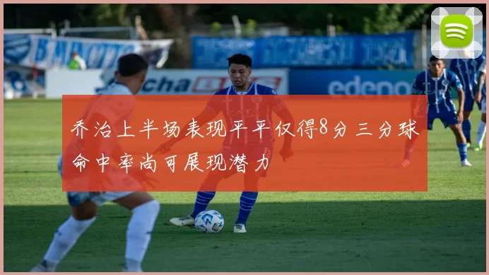 乔治上半场表现平平仅得8分三分球命中率尚可展现潜力