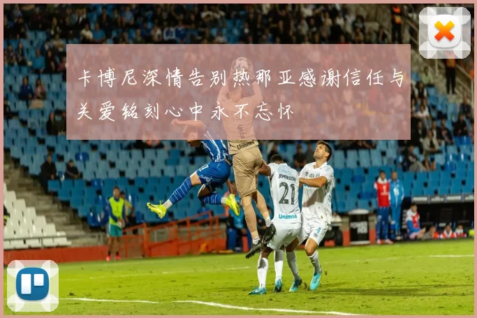 卡博尼深情告别热那亚感谢信任与关爱铭刻心中永不忘怀