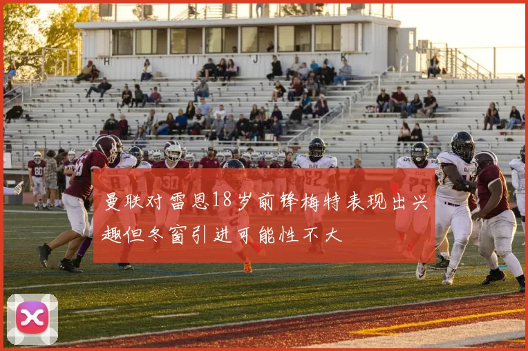 曼联对雷恩18岁前锋梅特表现出兴趣但冬窗引进可能性不大